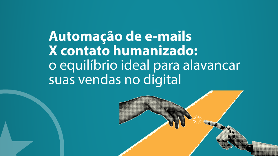 Automação de e-mails X contato humanizado: o equilíbrio ideal para alavancar suas vendas no digital